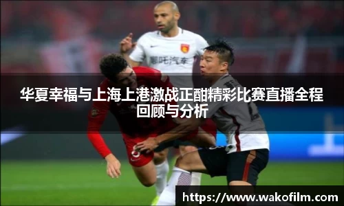 华夏幸福与上海上港激战正酣精彩比赛直播全程回顾与分析
